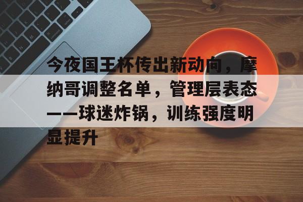 英雄联盟S15-包含今夜国王杯传出新动向，摩纳哥调整名单，管理层表态——球迷炸锅，训练强度明显提升的词条