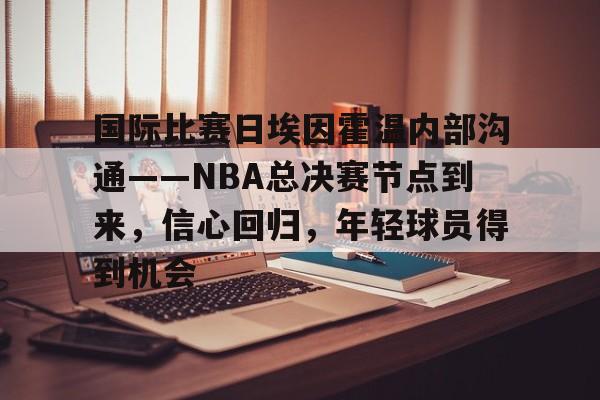 LoL-包含国际比赛日埃因霍温内部沟通——NBA总决赛节点到来，信心回归，年轻球员得到机会的词条