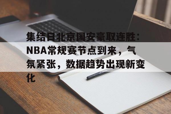 英雄联盟电竞- 集结日北京国安豪取连胜：NBA常规赛节点到来，气氛紧张，数据趋势出现新变化